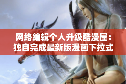 网络编辑个人升级酷漫屋：独自完成最新版漫画下拉式网站