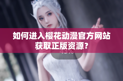 如何进入樱花动漫官方网站获取正版资源？