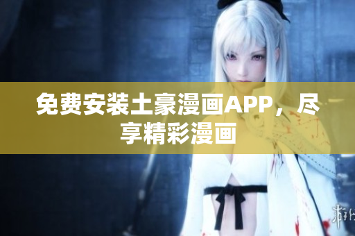 免费安装土豪漫画APP，尽享精彩漫画