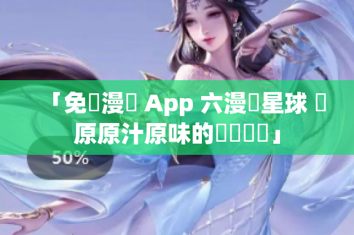 「免費漫畫 App 六漫畫星球 還原原汁原味的閱讀體驗」