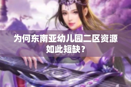 为何东南亚幼儿园二区资源如此短缺？