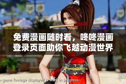 免费漫画随时看，咚咚漫画登录页面助你飞越动漫世界！