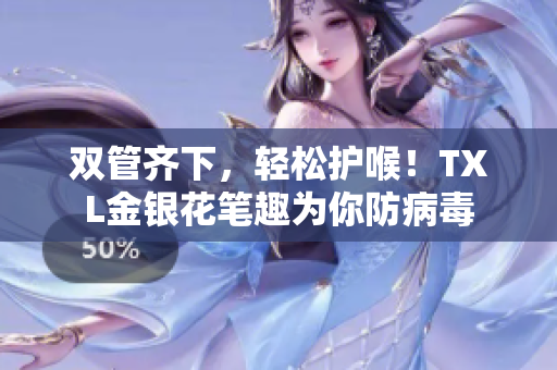 双管齐下，轻松护喉！TXL金银花笔趣为你防病毒