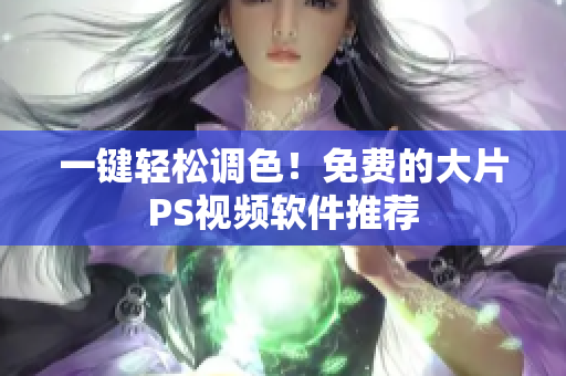 一键轻松调色！免费的大片PS视频软件推荐