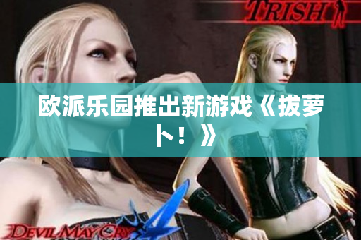 欧派乐园推出新游戏《拔萝卜！》