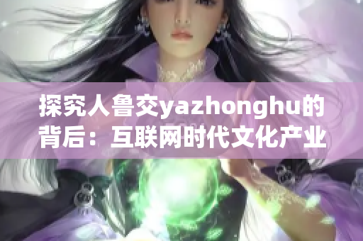 探究人鲁交yazhonghu的背后：互联网时代文化产业的升级
