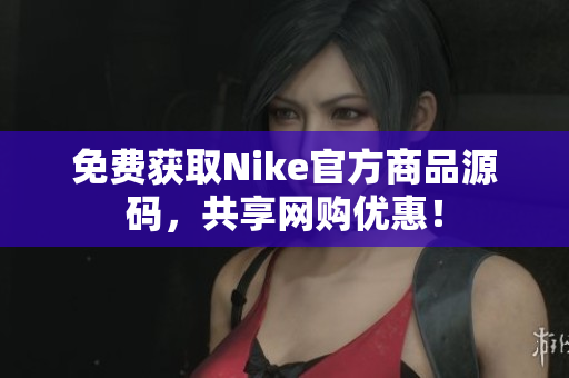 免费获取Nike官方商品源码，共享网购优惠！
