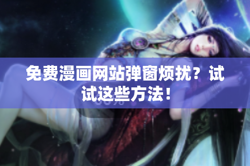 免费漫画网站弹窗烦扰？试试这些方法！