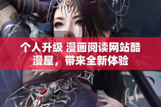 个人升级 漫画阅读网站酷漫屋，带来全新体验