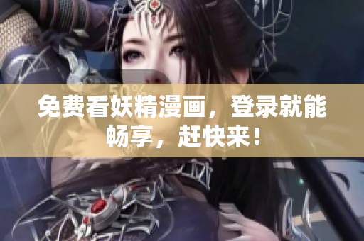 免费看妖精漫画，登录就能畅享，赶快来！