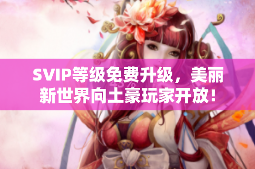 SVIP等级免费升级，美丽新世界向土豪玩家开放！