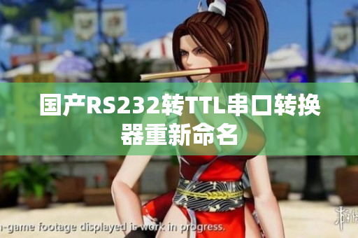 国产RS232转TTL串口转换器重新命名