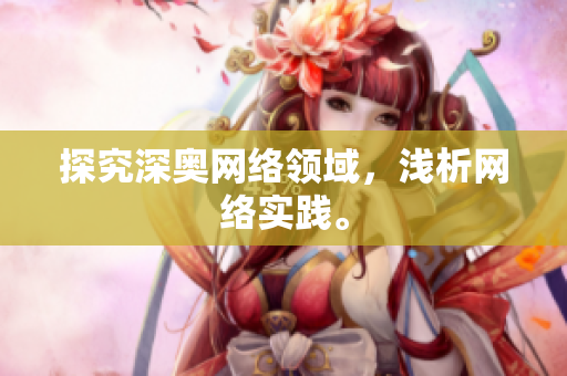 探究深奥网络领域，浅析网络实践。