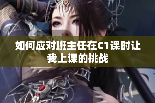 如何应对班主任在C1课时让我上课的挑战