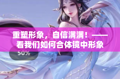 重塑形象，自信满满！——看我们如何合体镜中形象
