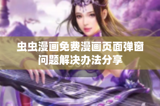 虫虫漫画免费漫画页面弹窗问题解决办法分享