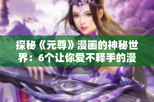 探秘《元尊》漫画的神秘世界：6个让你爱不释手的漫画星球