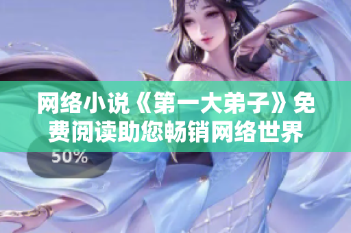网络小说《第一大弟子》免费阅读助您畅销网络世界