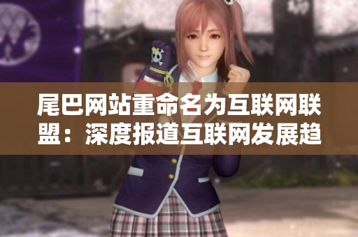 尾巴网站重命名为互联网联盟：深度报道互联网发展趋势