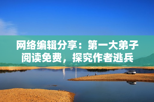 网络编辑分享：第一大弟子阅读免费，探究作者逃兵