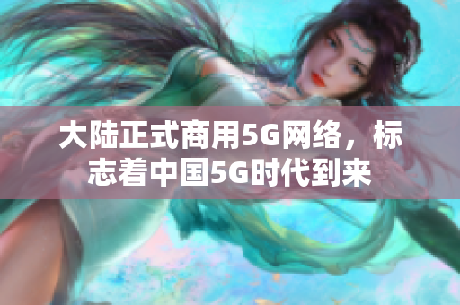 大陆正式商用5G网络，标志着中国5G时代到来