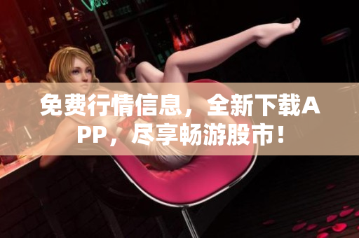 免费行情信息，全新下载APP，尽享畅游股市！