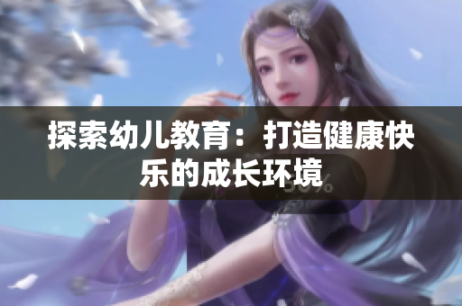 探索幼儿教育：打造健康快乐的成长环境