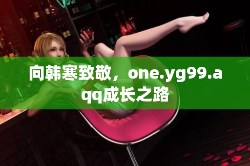 向韩寒致敬，one.yg99.aqq成长之路