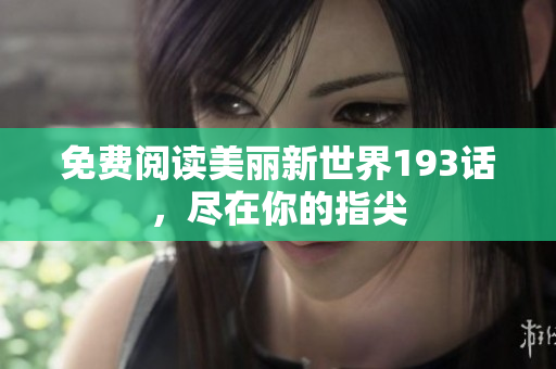 免费阅读美丽新世界193话，尽在你的指尖