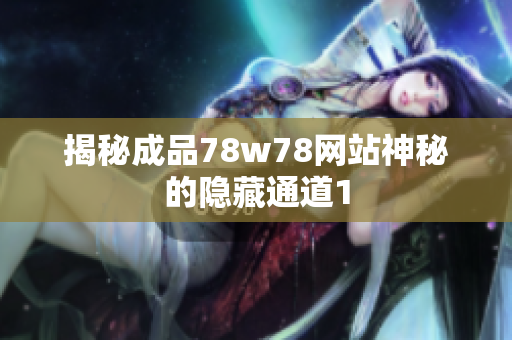 揭秘成品78w78网站神秘的隐藏通道1
