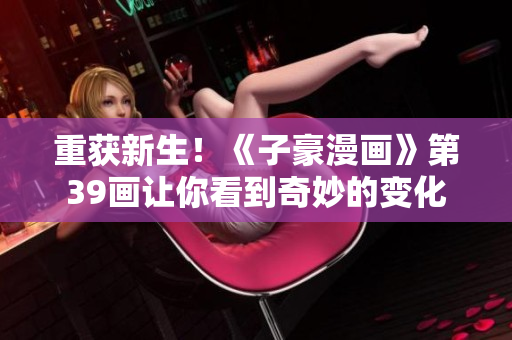 重获新生！《子豪漫画》第39画让你看到奇妙的变化