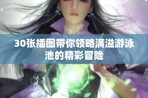 30张插图带你领略满溢游泳池的精彩冒险