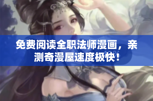 免费阅读全职法师漫画，亲测奇漫屋速度极快！