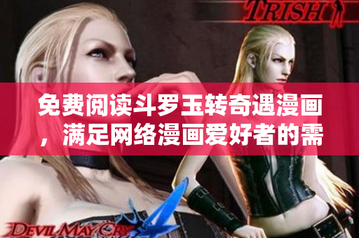 免费阅读斗罗玉转奇遇漫画，满足网络漫画爱好者的需求