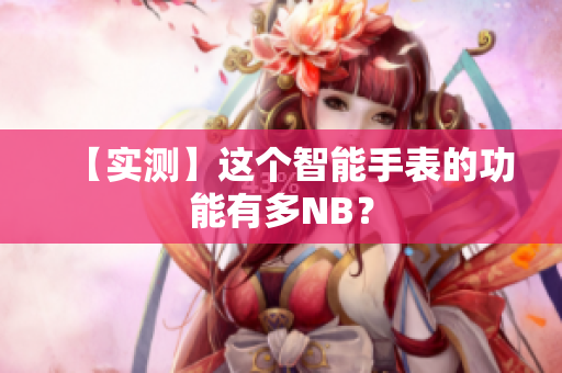 【实测】这个智能手表的功能有多NB？