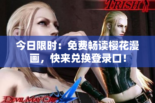 今日限时：免费畅读樱花漫画，快来兑换登录口！