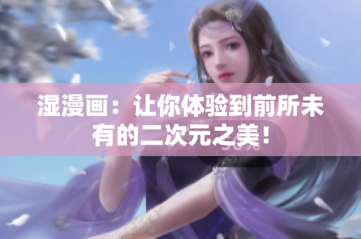 湿漫画：让你体验到前所未有的二次元之美！