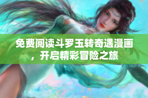 免费阅读斗罗玉转奇遇漫画，开启精彩冒险之旅