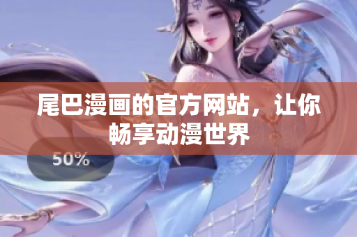 尾巴漫画的官方网站，让你畅享动漫世界