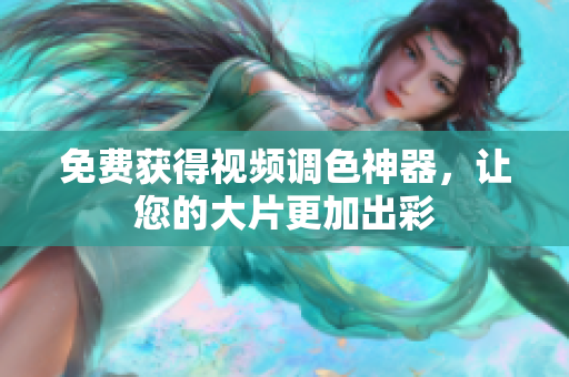 免费获得视频调色神器，让您的大片更加出彩