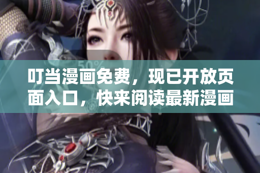 叮当漫画免费，现已开放页面入口，快来阅读最新漫画！