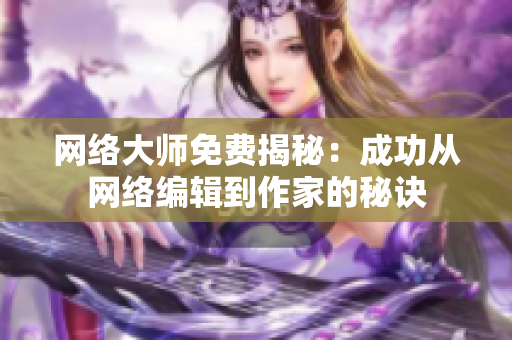 网络大师免费揭秘：成功从网络编辑到作家的秘诀