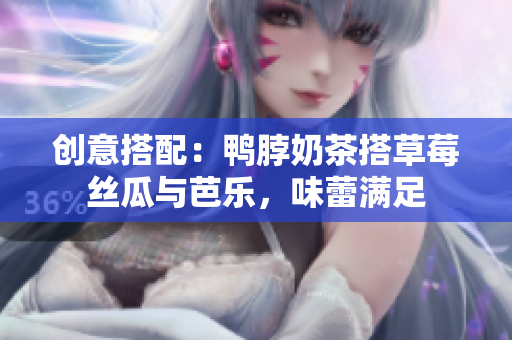 创意搭配：鸭脖奶茶搭草莓丝瓜与芭乐，味蕾满足