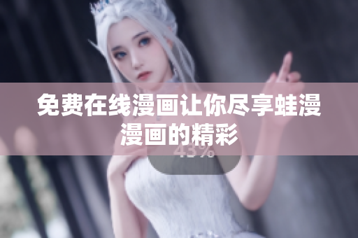 免费在线漫画让你尽享蛙漫漫画的精彩