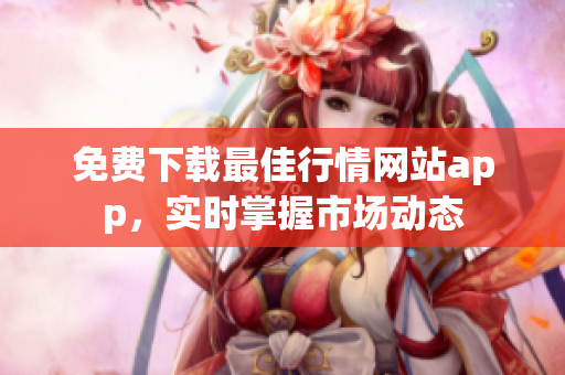 免费下载最佳行情网站app，实时掌握市场动态