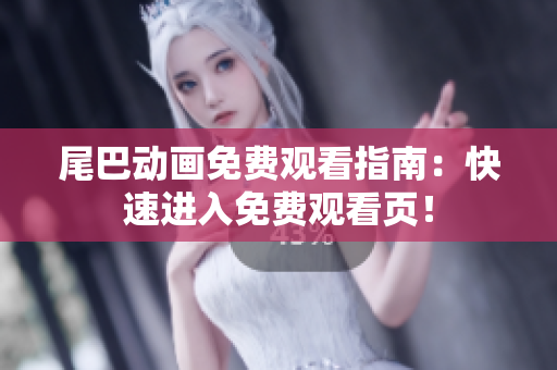 尾巴动画免费观看指南：快速进入免费观看页！