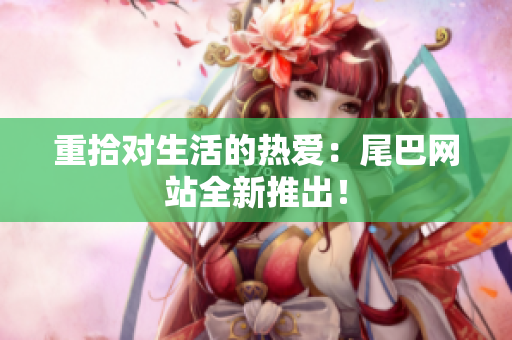 重拾对生活的热爱：尾巴网站全新推出！
