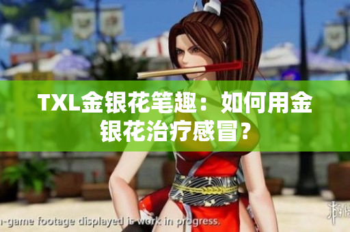 TXL金银花笔趣：如何用金银花治疗感冒？