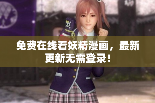 免费在线看妖精漫画，最新更新无需登录！