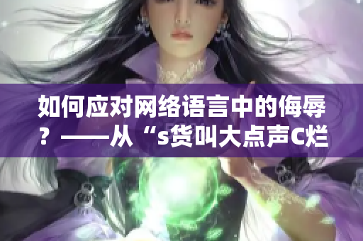 如何应对网络语言中的侮辱？——从“s货叫大点声C烂你的SB”看起
